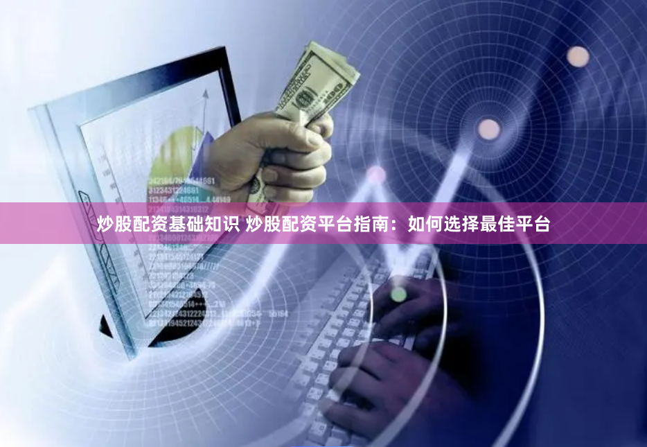 炒股配资基础知识 炒股配资平台指南：如何选择最佳平台