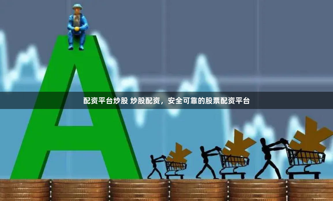 配资平台炒股 炒股配资，安全可靠的股票配资平台