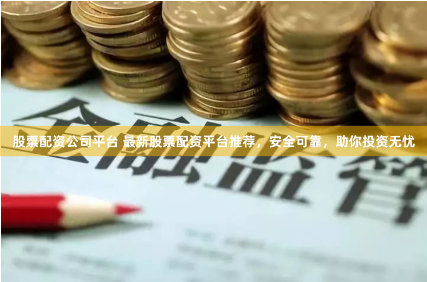 股票配资公司平台 最新股票配资平台推荐，安全可靠，助你投资无忧