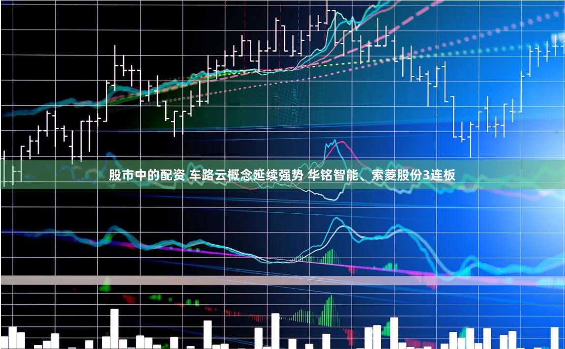 股市中的配资 车路云概念延续强势 华铭智能、索菱股份3连板