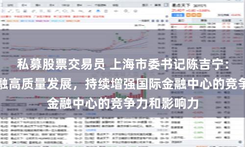 私募股票交易员 上海市委书记陈吉宁：扎实推动金融高质量发展，持续增强国际金融中心的竞争力和影响力