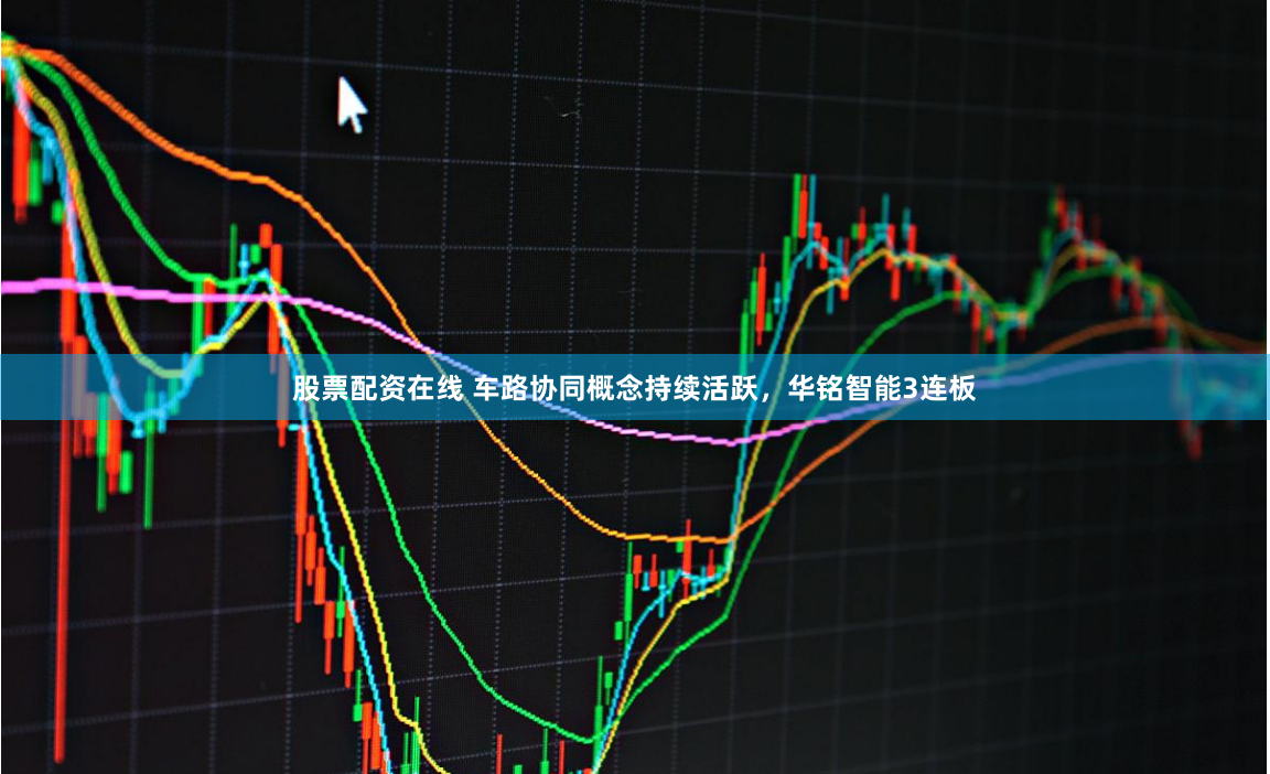 股票配资在线 车路协同概念持续活跃，华铭智能3连板