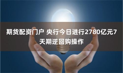 期货配资门户 央行今日进行2780亿元7天期逆回购操作