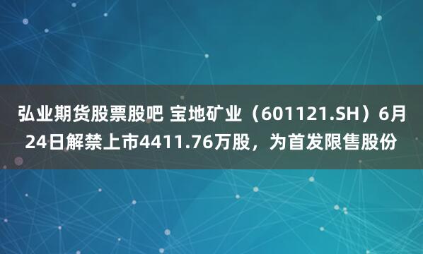 弘业期货股票股吧 宝地矿业（601121.SH）6月24日解禁上市4411.76万股，为首发限售股份