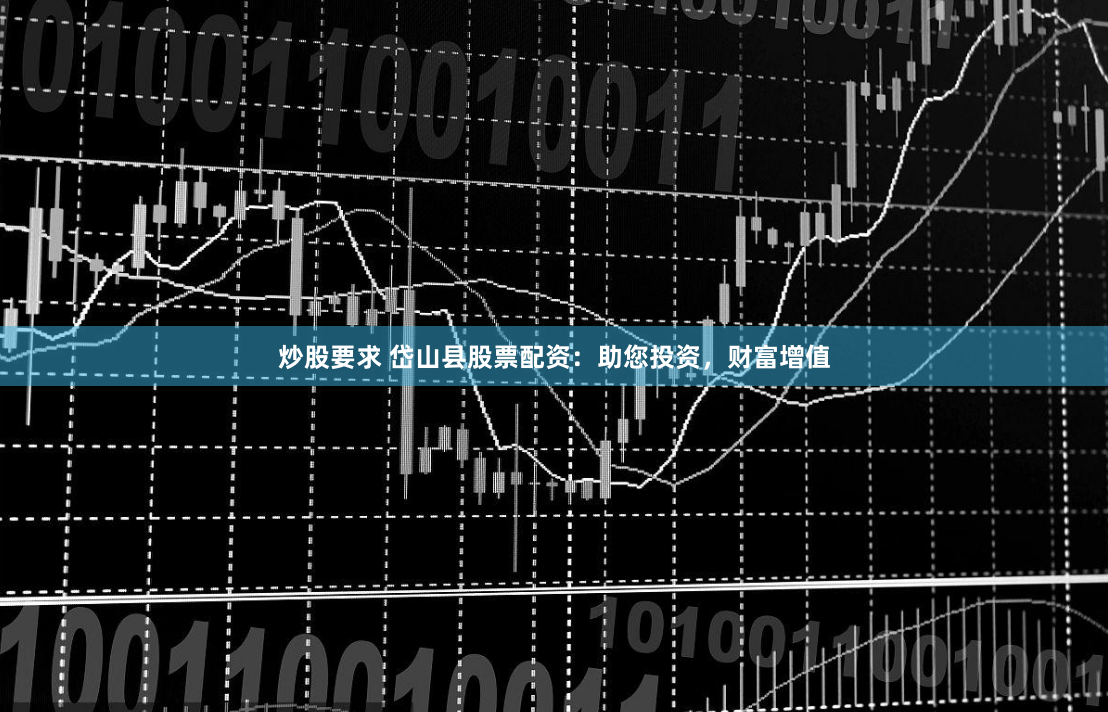 炒股要求 岱山县股票配资:助您投资,财富增值