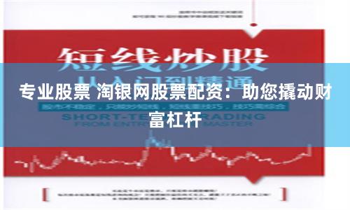 专业股票 淘银网股票配资:助您撬动财富杠杆