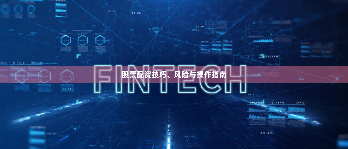 股票配资技巧、风险与操作指南