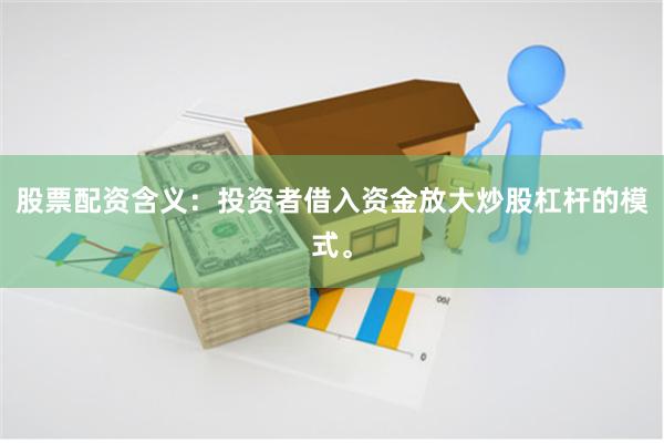 股票配资含义：投资者借入资金放大炒股杠杆的模式。