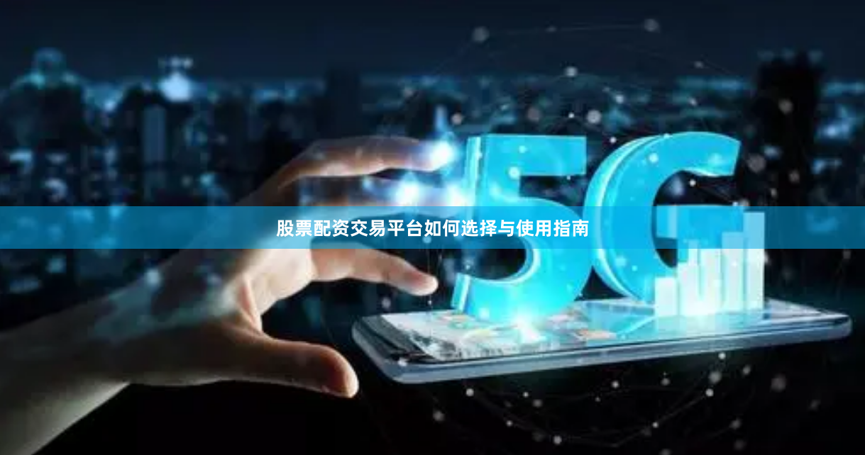 股票配资交易平台如何选择与使用指南