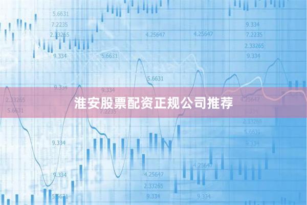 淮安股票配资正规公司推荐