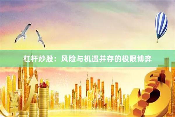 杠杆炒股：风险与机遇并存的极限博弈