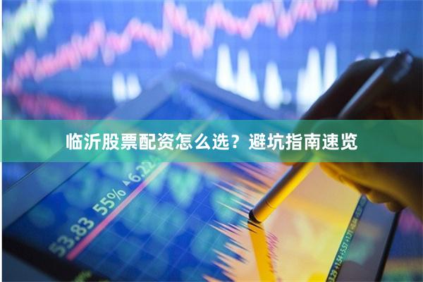 临沂股票配资怎么选？避坑指南速览