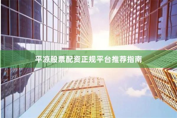 平凉股票配资正规平台推荐指南