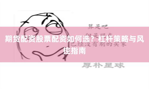 期货配资股票配资如何选？杠杆策略与风控指南