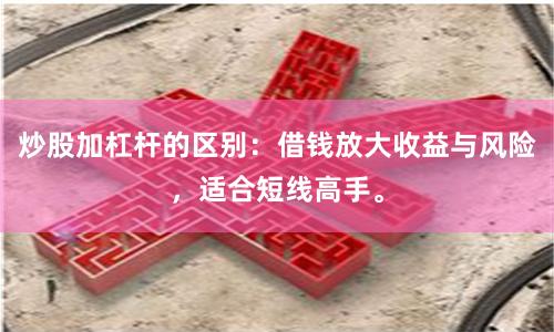 炒股加杠杆的区别：借钱放大收益与风险，适合短线高手。