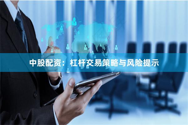 中股配资：杠杆交易策略与风险提示