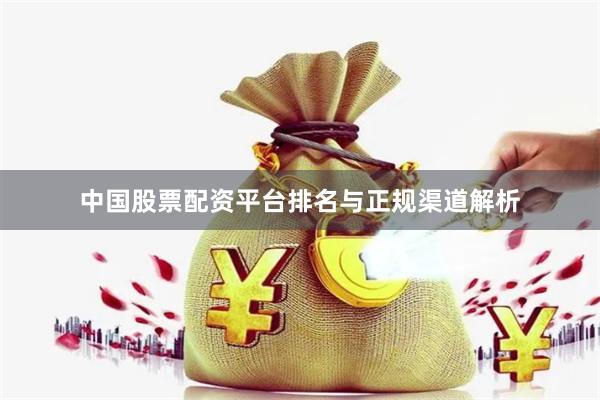 中国股票配资平台排名与正规渠道解析