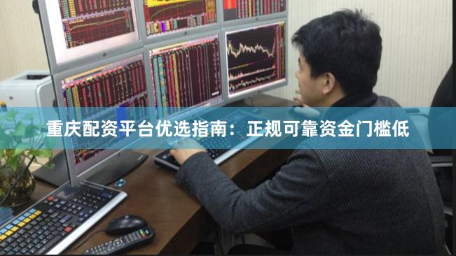重庆配资平台优选指南：正规可靠资金门槛低