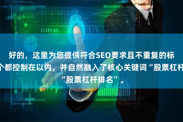 好的，这里为您提供符合SEO要求且不重复的标题，每个都控制在以内，并自然融入了核心关键词“股票杠杆排名”。