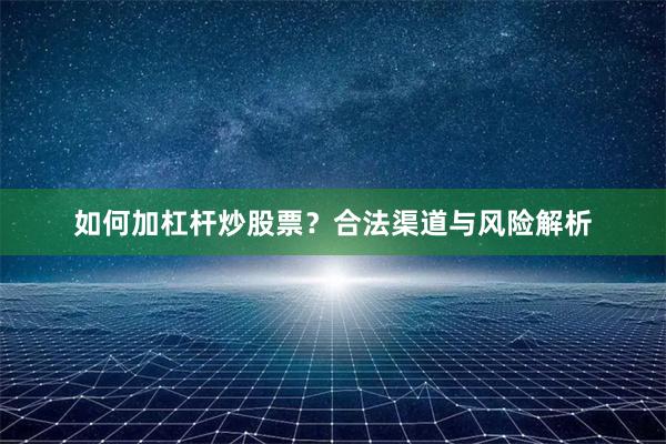 如何加杠杆炒股票？合法渠道与风险解析