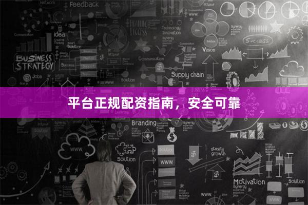 平台正规配资指南，安全可靠